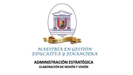 MAESTRÍA EN GESTIÓN EDUCATIVA Y FINANCIERA ADMINISTRACIÓN ESTRATÉGICA ELABORACIÓN DE MISIÓN Y VISIÓN.