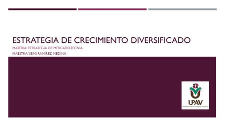 ESTRATEGIA DE CRECIMIENTO DIVERSIFICADO MATERIA: ESTRATEGIA DE MERCADOTECNIA MAESTRA: YEIMI RAMÍREZ MEDINA.