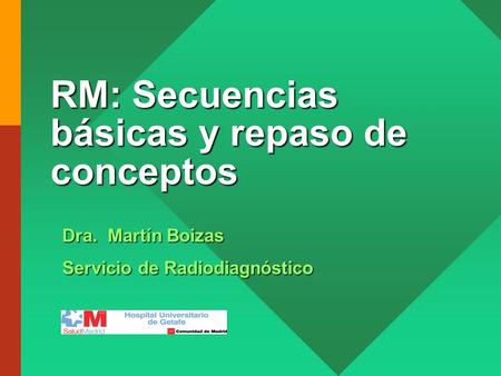 RM: Secuencias básicas y repaso de conceptos Dra. Martín Boizas Servicio de Radiodiagnóstico.
