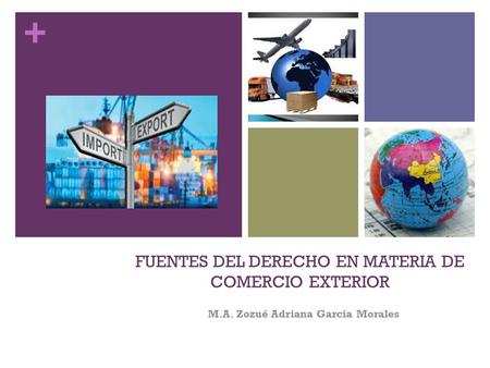 + FUENTES DEL DERECHO EN MATERIA DE COMERCIO EXTERIOR M.A. Zozué Adriana García Morales.