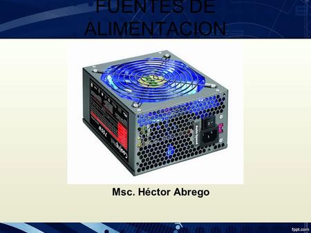 FUENTES DE ALIMENTACION AT y ATX Msc. Héctor Abrego.
