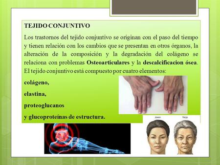 TEJIDO CONJUNTIVO Los trastornos del tejido conjuntivo se originan con el paso del tiempo y tienen relación con los cambios que se presentan en otros órganos,