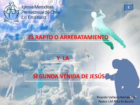 EL RAPTO O ARREBATAMIENTO SEGUNDA VENIDA DE JESÚS Ricardo Vallejos Hernández Pastor I.M.P. Lo Errázuriz 1 Y LA.