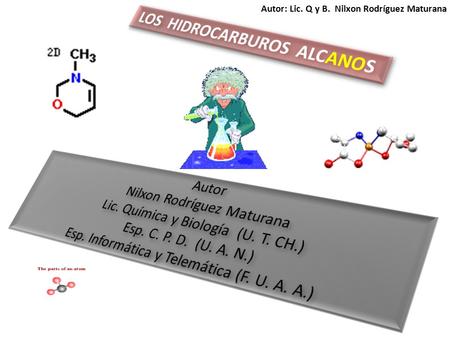 Autor: Lic. Q y B. Nilxon Rodríguez Maturana. 1 Los hidrocarburos alcanos también son conocidos con el nombre de parafinas, (del latín,parum = poca, y.