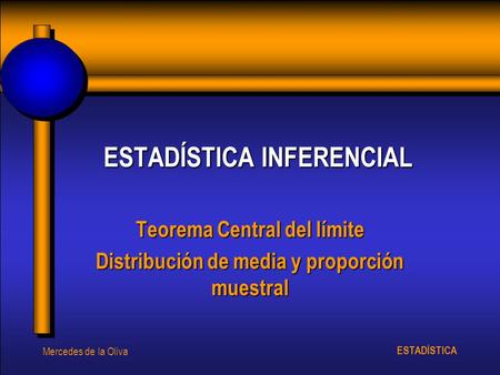 ESTADÍSTICA Mercedes de la Oliva ESTADÍSTICA INFERENCIAL Teorema Central del límite Distribución de media y proporción muestral.