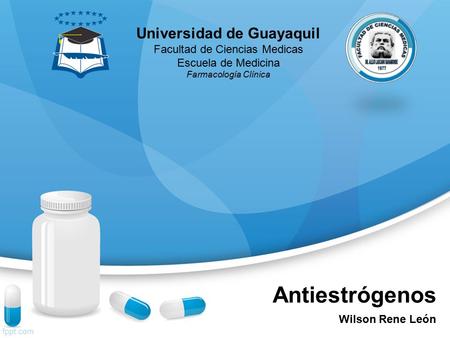 Antiestrógenos Wilson Rene León Universidad de Guayaquil Facultad de Ciencias Medicas Escuela de Medicina Farmacología Clínica.