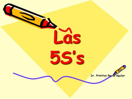 Las 5S’s Dr. Primitivo Reyes Aguilar. Propósito del Curso Que los participantes tengan las herramientas necesarias, para estar en condición de participar.