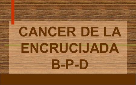 CANCER DE LA ENCRUCIJADA B-P-D ANATOMIA TUMORES PERIAMPULARES GRUPO HETEROGENEO QUE SE UBICAN EN LA REGION ANATOMICA QUE LES DA SU NOMBRE. SON 4: