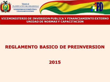 REGLAMENTO BASICO DE PREINVERSION 2015 VICEMINISTERIO DE INVERSION PUBLICA Y FINANCIAMIENTO EXTERNO UNIDAD DE NORMAS Y CAPACITACION.