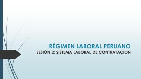 RÉGIMEN LABORAL PERUANO SESIÓN 2: SISTEMA LABORAL DE CONTRATACIÓN.