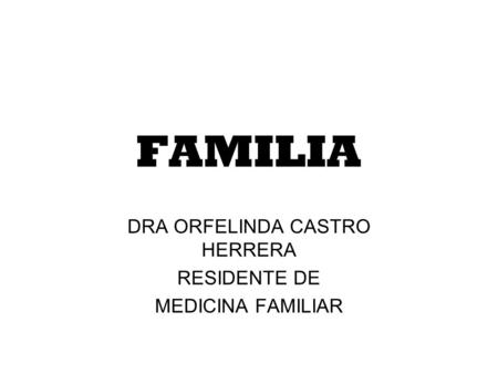 FAMILIA DRA ORFELINDA CASTRO HERRERA RESIDENTE DE MEDICINA FAMILIAR.