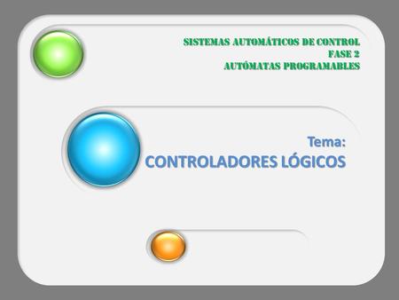 Sistemas Automáticos de Control Fase 2 Autómatas programables Tema: CONTROLADORES LÓGICOS.