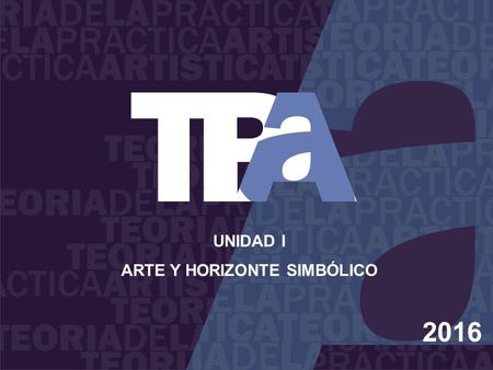 2016 UNIDAD I ARTE Y HORIZONTE SIMBÓLICO. Comprender los fundamentos epistemológicos y antropológicos de la asignatura Comprender la realización artística.