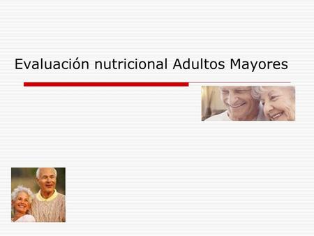 Evaluación nutricional Adultos Mayores. Proceso de envejecimiento Proceso gradual y continuo.
