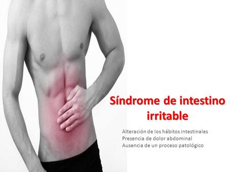 Síndrome de intestino irritable Alteración de los hábitos intestinales Presencia de dolor abdominal Ausencia de un proceso patológico.