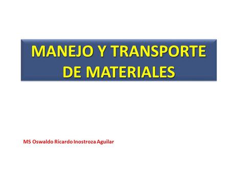 MS Oswaldo Ricardo Inostroza Aguilar MANEJO Y TRANSPORTE DE MATERIALES.