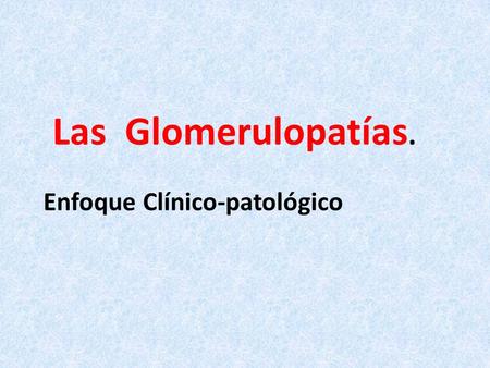 Las Glomerulopatías. Enfoque Clínico-patológico.