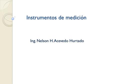 Instrumentos de medición Ing. Nelson H. Acevedo Hurtado.
