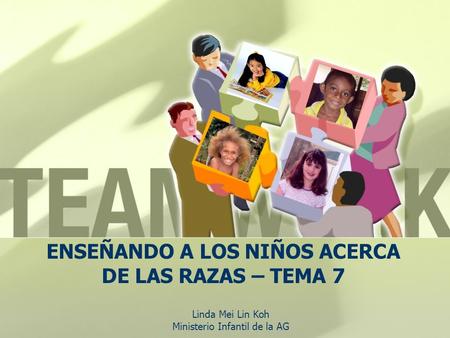 ENSEÑANDO A LOS NIÑOS ACERCA DE LAS RAZAS – TEMA 7 Linda Mei Lin Koh Ministerio Infantil de la AG.