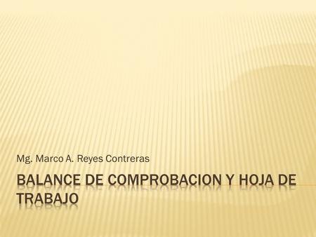 Mg. Marco A. Reyes Contreras.  Se llama balance de comprobación, al estado en el cual se consignan todas las cuentas que fueron registradas o abiertas.
