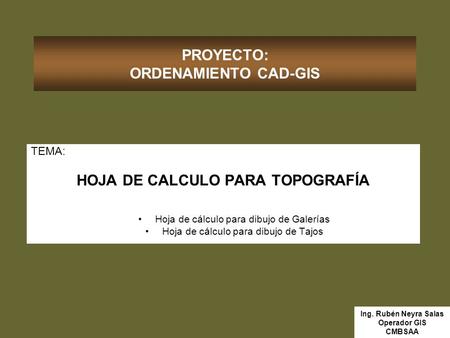 PROYECTO: ORDENAMIENTO CAD-GIS TEMA: HOJA DE CALCULO PARA TOPOGRAFÍA Hoja de cálculo para dibujo de Galerías Hoja de cálculo para dibujo de Tajos Ing.
