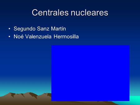 Centrales nucleares Segundo Sanz Martín Noé Valenzuela Hermosilla.