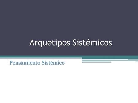 Arquetipos Sistémicos Pensamiento Sistémico. (La quinta disciplina). Es una nueva forma de observar la realidad que nos rodea, está disciplina tiene como.