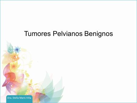 Tumores Pelvianos Benignos. Caso clínico A.J. 36 años MC: Consulta por menstruación abundante y de larga duración, más de 9 días por mes. Comenzó con.