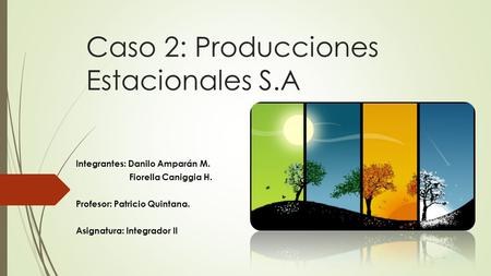 Caso 2: Producciones Estacionales S.A Integrantes: Danilo Amparán M. Fiorella Caniggia H. Profesor: Patricio Quintana. Asignatura: Integrador II.