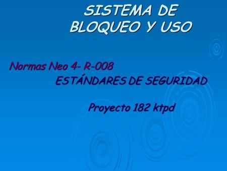 SISTEMA DE BLOQUEO Y USO Normas Neo 4- R-008 ESTÁNDARES DE SEGURIDAD Proyecto 182 ktpd.