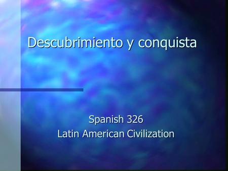 Descubrimiento y conquista Spanish 326 Latin American Civilization.