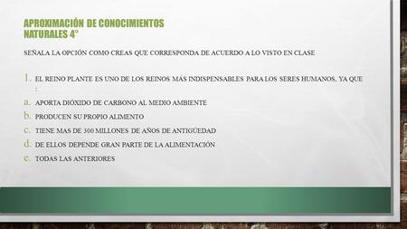 APROXIMACIÓN DE CONOCIMIENTOS NATURALES 4° SEÑALA LA OPCIÓN COMO CREAS QUE CORRESPONDA DE ACUERDO A LO VISTO EN CLASE 1. EL REINO PLANTE ES UNO DE LOS.