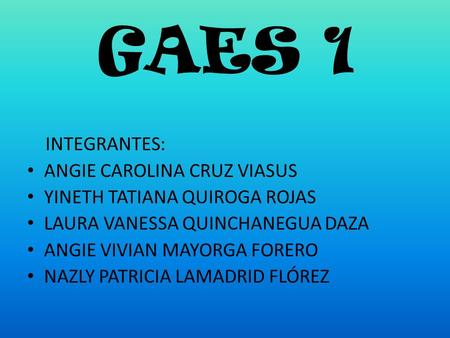 GAES 1 INTEGRANTES: ANGIE CAROLINA CRUZ VIASUS YINETH TATIANA QUIROGA ROJAS LAURA VANESSA QUINCHANEGUA DAZA ANGIE VIVIAN MAYORGA FORERO NAZLY PATRICIA.