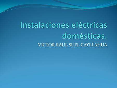 VICTOR RAUL SUEL CAYLLAHUA. ¿Qué es una instalación eléctrica? Una instalación eléctrica es un conjunto de circuitos eléctricos destinados al suministro.