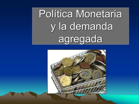 Política Monetaria y la demanda agregada. LA POLÍTICA MONETARIA La política monetaria es una política económica que usa la cantidad de dinero como variable.