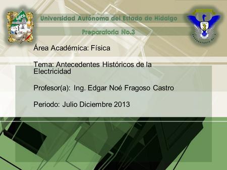 Área Académica: Física Tema: Antecedentes Históricos de la Electricidad Profesor(a): Ing. Edgar Noé Fragoso Castro Periodo: Julio Diciembre 2013.