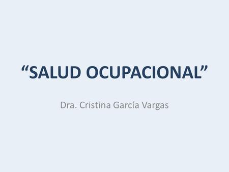 “SALUD OCUPACIONAL” Dra. Cristina García Vargas. “SALUD” La salud, según la Organización Mundial de la Salud (OMS), tiene una definición concreta: es.