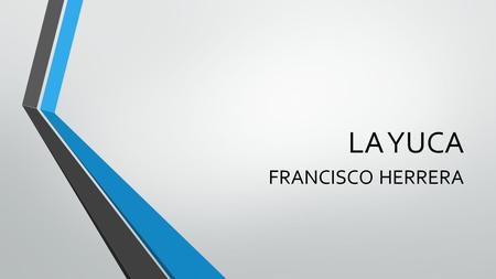 LA YUCA FRANCISCO HERRERA ORIGEN La yuca o mandioca es una especie de origen americano, que se ha extendido en una amplia área de los trópicos americanos.