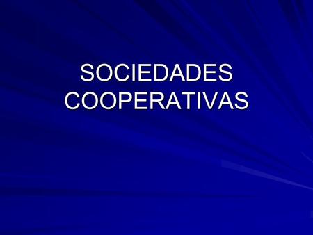 SOCIEDADES COOPERATIVAS. ¿Qué es una cooperativa? Es una asociación de personas físicas o jurídicas, con intereses comunes, que desarrollan una determinada.