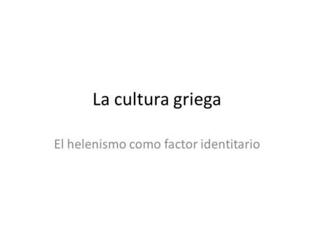 La cultura griega El helenismo como factor identitario.