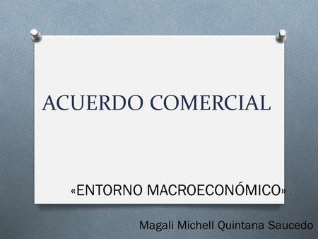 ACUERDO COMERCIAL «ENTORNO MACROECONÓMICO» Magali Michell Quintana Saucedo.