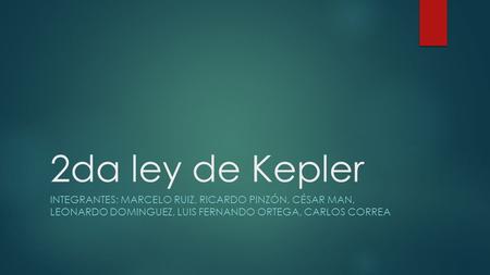 2da ley de Kepler INTEGRANTES: MARCELO RUIZ, RICARDO PINZÓN, CÉSAR MAN, LEONARDO DOMINGUEZ, LUIS FERNANDO ORTEGA, CARLOS CORREA.