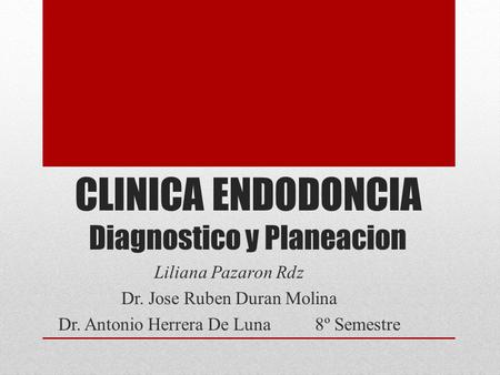 CLINICA ENDODONCIA Diagnostico y Planeacion Liliana Pazaron Rdz Dr. Jose Ruben Duran Molina Dr. Antonio Herrera De Luna 8º Semestre.