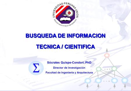 BUSQUEDA DE INFORMACION TECNICA / CIENTIFICA Sócrates Quispe-Condori, PhD Director de Investigación Facultad de Ingeniería y Arquitectura.