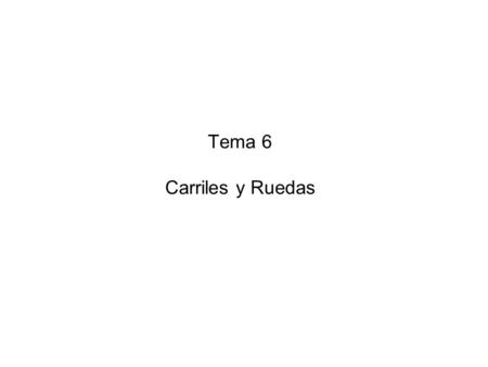 Tema 6 Carriles y Ruedas. La práctica totalidad de los aparatos de elevación utilizan como medio de rodadura ruedas de acero sobre carril metálico. Únicamente.