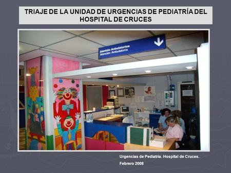 TRIAJE DE LA UNIDAD DE URGENCIAS DE PEDIATRÍA DEL HOSPITAL DE CRUCES Urgencias de Pediatría. Hospital de Cruces. Febrero 2008.