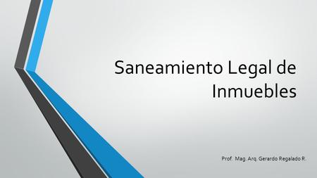 Saneamiento Legal de Inmuebles Prof. Mag. Arq. Gerardo Regalado R.