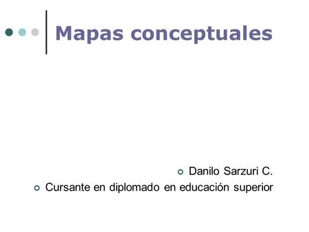 Mapas conceptuales Danilo Sarzuri C. Cursante en diplomado en educación superior.