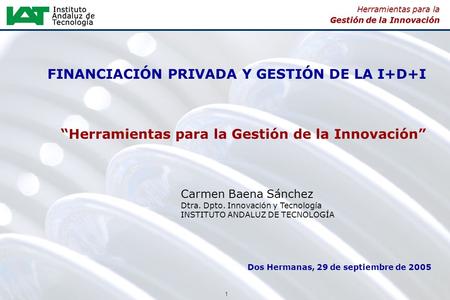 1 Herramientas para la Gestión de la Innovación FINANCIACIÓN PRIVADA Y GESTIÓN DE LA I+D+I “Herramientas para la Gestión de la Innovación” Carmen Baena.