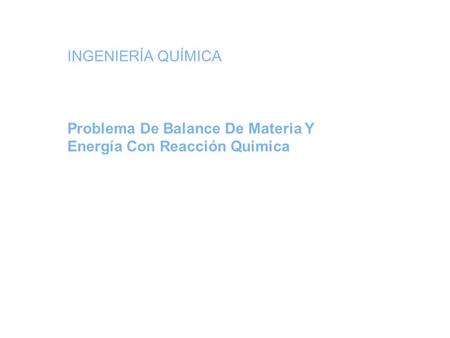 INGENIERÍA QUÍMICA Problema De Balance De Materia Y Energía Con Reacción Quimica.
